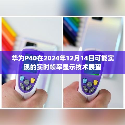 华为P40实时帧率显示技术展望，2024年12月14日的未来展望