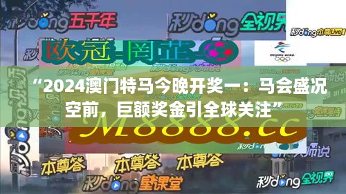 “2024澳门特马今晚开奖一：马会盛况空前，巨额奖金引全球关注”