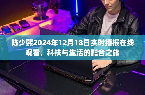 陈少熙科技与生活的融合之旅实时播报在线观看（2024年12月18日）