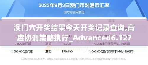 澳门六开奖结果今天开奖记录查询,高度协调策略执行_Advanced6.127