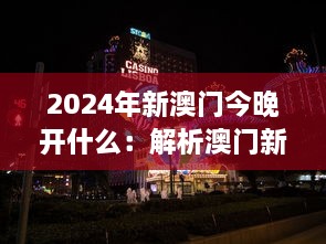 2024年新澳门今晚开什么：解析澳门新娱乐场开幕事件及其对地区经济及旅游业的深远影响