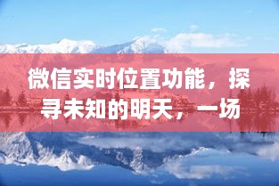 微信实时位置功能，心灵与自然的美景之旅，探寻未知的明天至2024年预测有效期