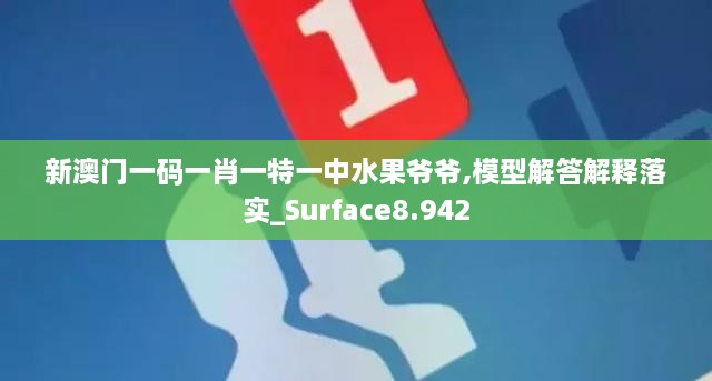 新澳门一码一肖一特一中水果爷爷,模型解答解释落实_Surface8.942