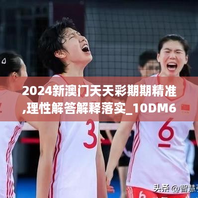 2024新澳门天天彩期期精准,理性解答解释落实_10DM6.397