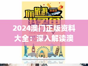 2024澳门正版资料大全：深入解读澳门娱乐资讯与旅游攻略，全方位指南探索澳门文化与历史遗产