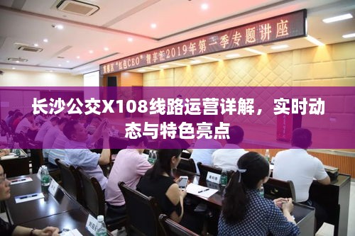 长沙公交X108线路运营全解析，实时动态与特色亮点揭秘