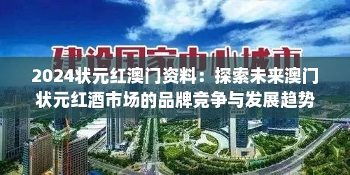 2024状元红澳门资料：探索未来澳门状元红酒市场的品牌竞争与发展趋势