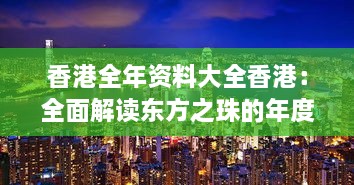 香港全年资料大全香港：全面解读东方之珠的年度经济、文化、旅游及社会动态