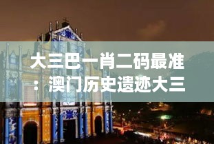 大三巴一肖二码最准：澳门历史遗迹大三巴牌坊与数字彩票文化的独特结合及其在博彩预测中的流行现象解读