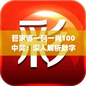 管家婆一码一肖100中奖：深入解析数字彩票中的独特投注技巧与中奖率的真实性