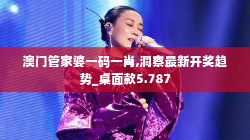 澳门管家婆一码一肖,洞察最新开奖趋势_桌面款5.787