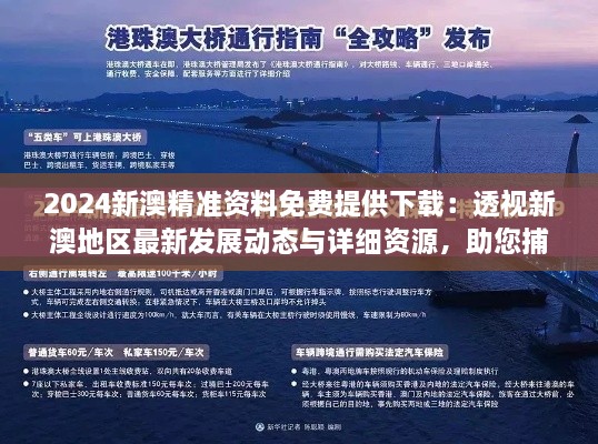 2024新澳精准资料免费提供下载：透视新澳地区最新发展动态与详细资源，助您捕捉商机与知识增长