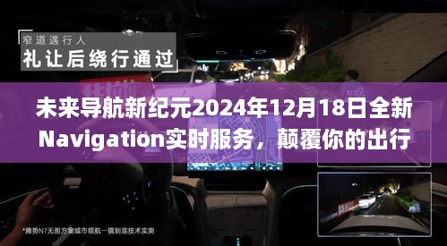 未来导航新纪元全新实时服务，颠覆出行体验，引领未来导航新篇章（2024年12月18日）