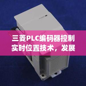 三菱PLC编码器控制实时位置技术，发展历程、影响及实践