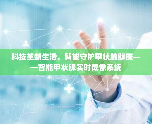 智能甲状腺实时成像系统，科技革新守护甲状腺健康