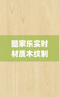 酷家乐实时材质木纹制作详解，技术革新视角下的教程文章