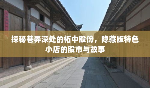 探秘巷弄深处的柘中股份，隐藏版特色小店的股市传奇与故事