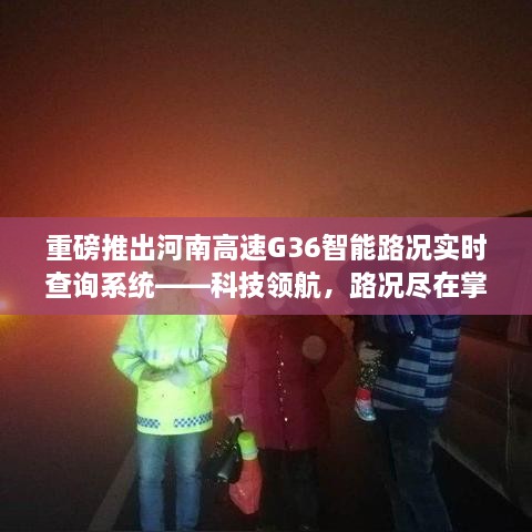 河南高速G36智能路况实时查询系统，路况尽在掌控，科技领航重磅上线！