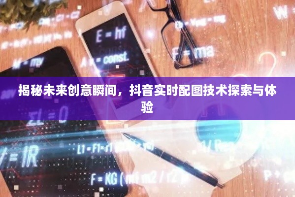 抖音实时配图技术揭秘，探索创意瞬间的新体验