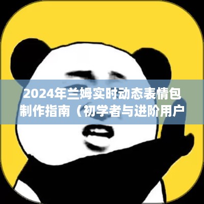 初学者与进阶用户必备的兰姆实时动态表情包制作指南（2024版）