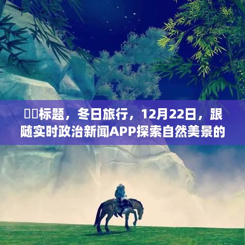 冬日旅行，实时政治新闻APP带你探索自然美景的宁静之旅（12月22日）