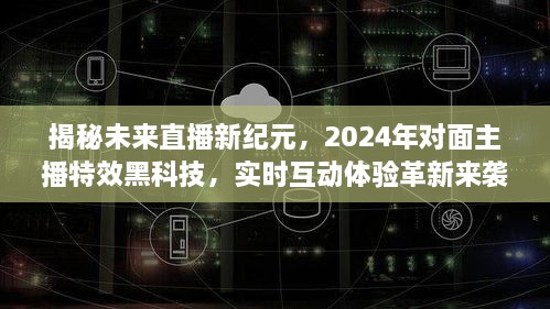 揭秘未来直播新纪元，2024年主播特效黑科技与实时互动体验革新揭秘