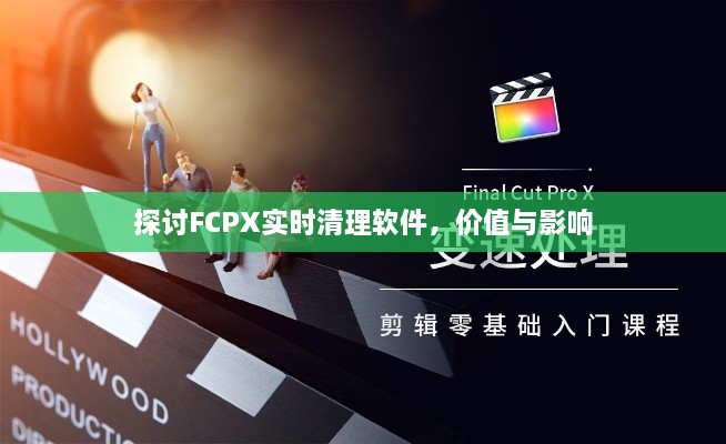 FCPX实时清理软件，价值与影响力的探讨