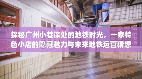 广州地铁时光探秘，小巷特色小店的隐藏魅力与未来运营猜想