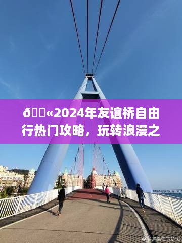 🌈友谊桥自由行指南，玩转浪漫之旅，留下难忘回忆 🌉