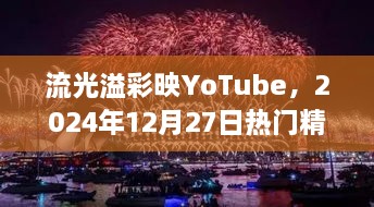 流光溢彩映YoTube，热门精选回眸2024年12月27日