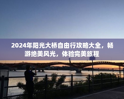 2024年阳光大桥自由行全攻略，畅游绝美风光，畅享完美旅程体验