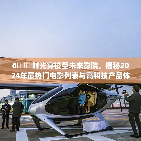 未来影院探秘，2024年热门电影列表与高科技产品体验之旅