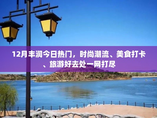 12月丰润热门指南，时尚潮流、美食打卡与旅游好去处全攻略