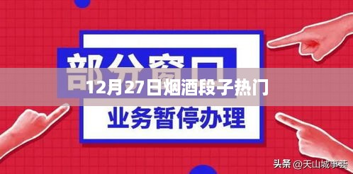 烟酒段子热门，12月27日精彩回顾