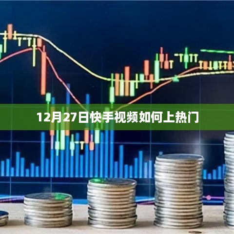 快手视频上热门攻略，12月27日技巧分享