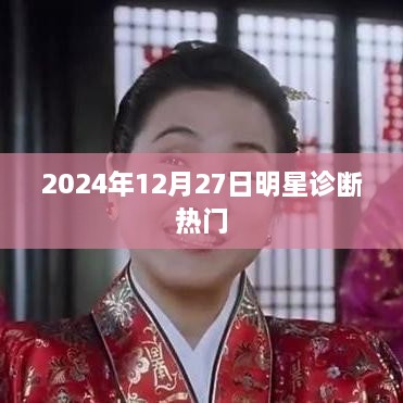 明星诊断盛典，聚焦2024年12月27日盛况