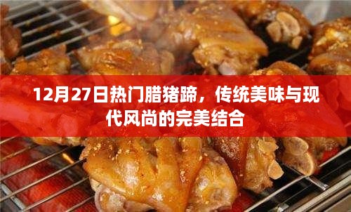 腊猪蹄，传统美味融合现代风尚，12月27日热门美食之选