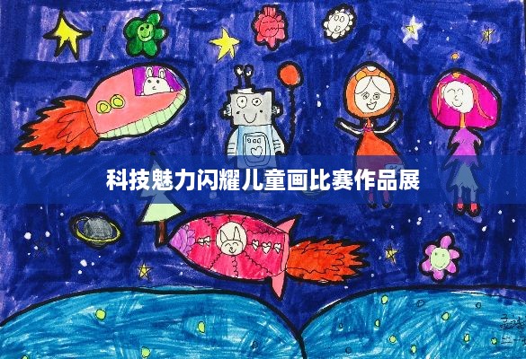 科技魅力闪耀儿童画比赛作品展