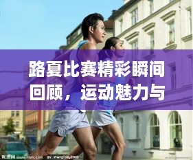 路夏比赛精彩瞬间回顾，运动魅力与图片大全尽收眼底