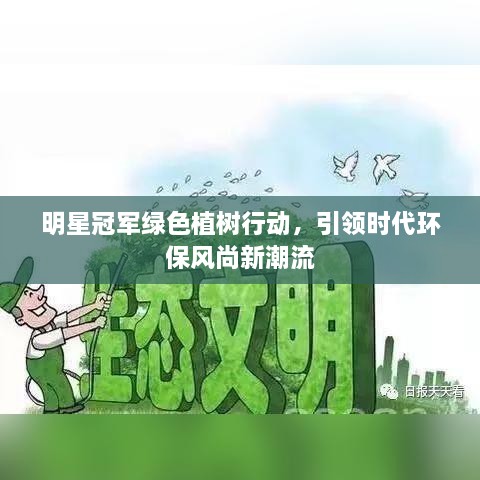 明星冠军绿色植树行动，引领时代环保风尚新潮流