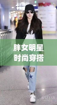 胖女明星时尚穿搭，自信与魅力的完美融合艺术