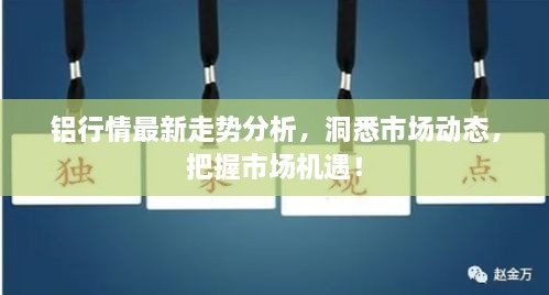 铝行情最新走势分析，洞悉市场动态，把握市场机遇！