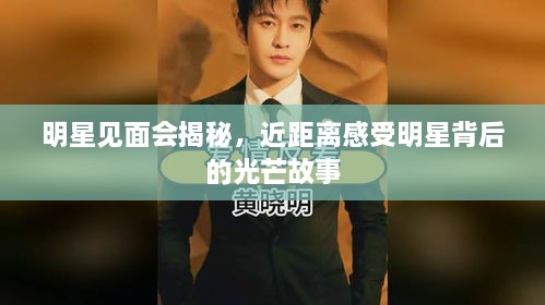 明星见面会揭秘，近距离感受明星背后的光芒故事