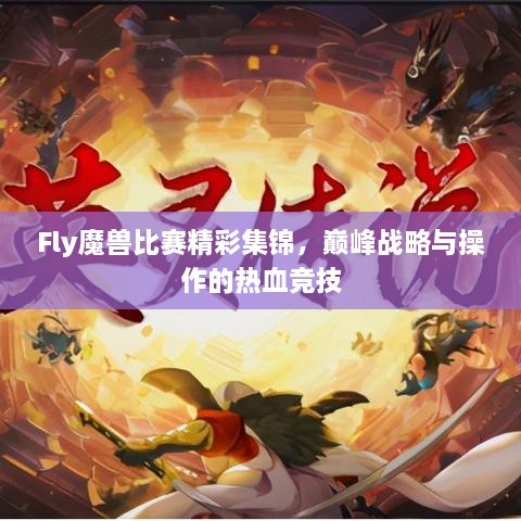 Fly魔兽比赛精彩集锦，巅峰战略与操作的热血竞技