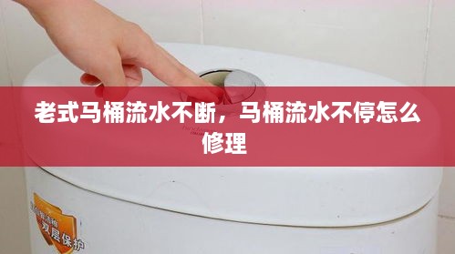 老式马桶流水不断，马桶流水不停怎么修理 