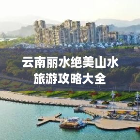 云南丽水绝美山水旅游攻略大全