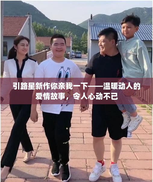 引路星新作你亲我一下——温暖动人的爱情故事，令人心动不已