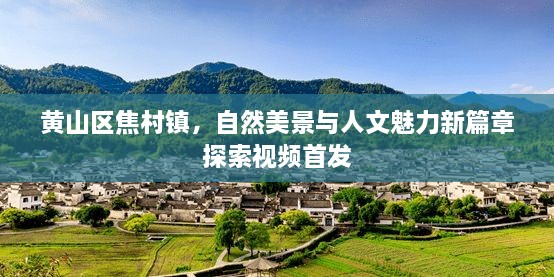 黄山区焦村镇，自然美景与人文魅力新篇章探索视频首发