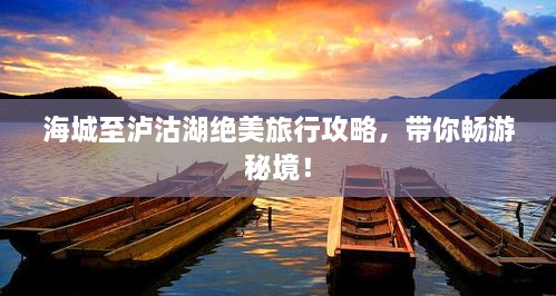 海城至泸沽湖绝美旅行攻略，带你畅游秘境！