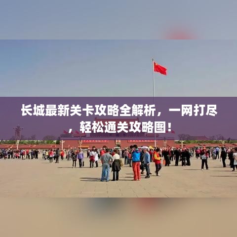 长城最新关卡攻略全解析，一网打尽，轻松通关攻略图！